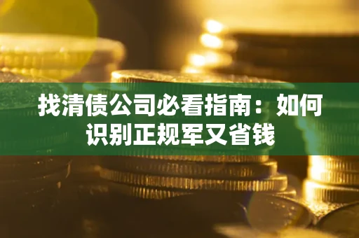 济南找清债公司必看指南：如何识别正规军又省钱