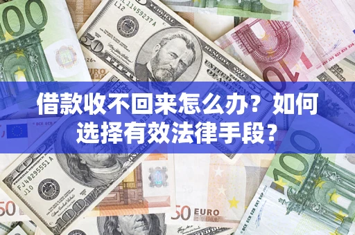 济南借款收不回来怎么办？如何选择有效法律手段？