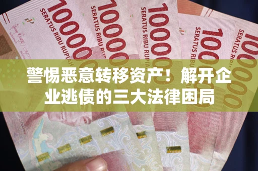 济南警惕恶意转移资产！解开企业逃债的三大法律困局