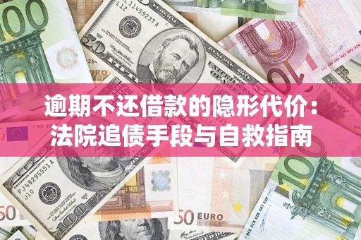 济南逾期不还借款的隐形代价：法院追债手段与自救指南