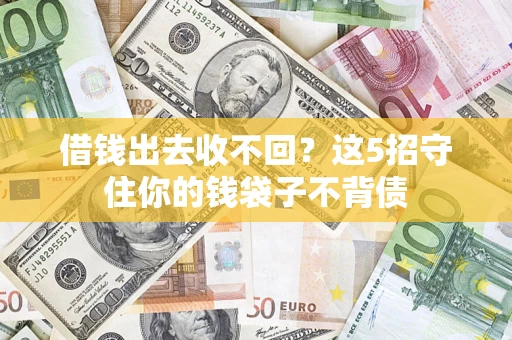 济南借钱出去收不回？这5招守住你的钱袋子不背债