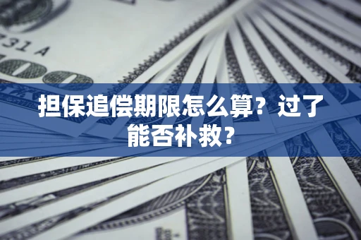 济南担保追偿期限怎么算？过了能否补救？