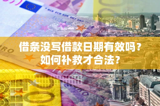 济南借条没写借款日期有效吗？如何补救才合法？