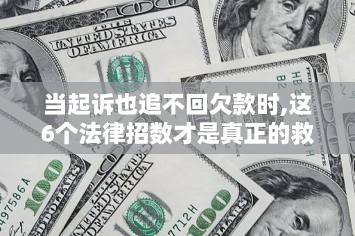 济南当起诉也追不回欠款时,这6个法律招数才是真正的救命稻草