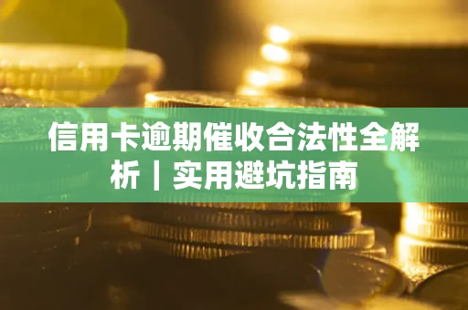济南信用卡逾期催收合法性全解析｜实用避坑指南