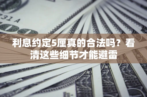 济南利息约定5厘真的合法吗？看清这些细节才能避雷