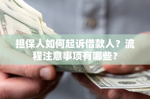 济南担保人如何起诉借款人？流程注意事项有哪些？