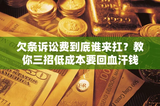 济南欠条诉讼费到底谁来扛？教你三招低成本要回血汗钱